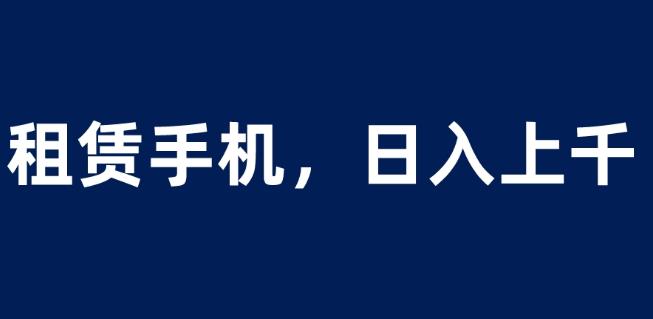 租赁手机蓝海项目，轻松到日入上千，小白0成本直接上手【揭秘】-逐浪前行