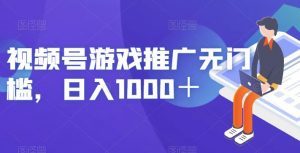 视频号游戏推广无门槛,日入1000+【揭秘】-逐浪前行
