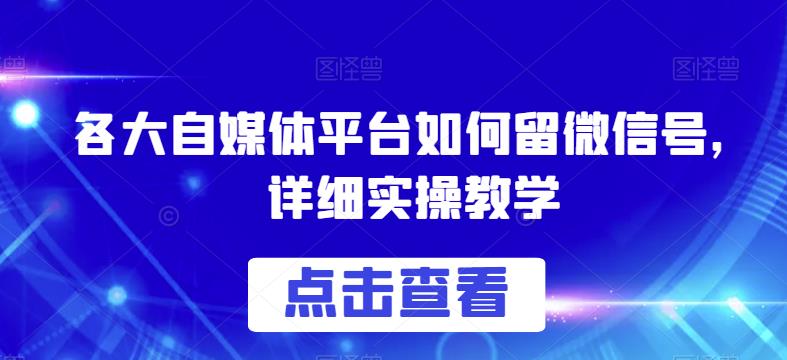 各大自媒体平台如何留微信号，详细实操教学【揭秘】-逐浪前行