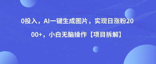 0投入，AI一键生成图片，实现日涨粉2000+，小白无脑操作【项目拆解】-逐浪前行