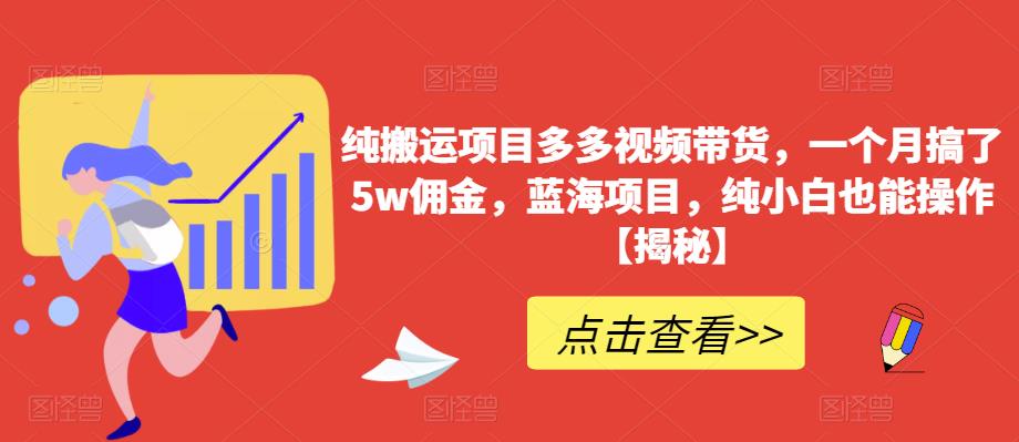 纯搬运项目多多视频带货，一个月搞了5w佣金，蓝海项目，纯小白也能操作【揭秘】-逐浪前行