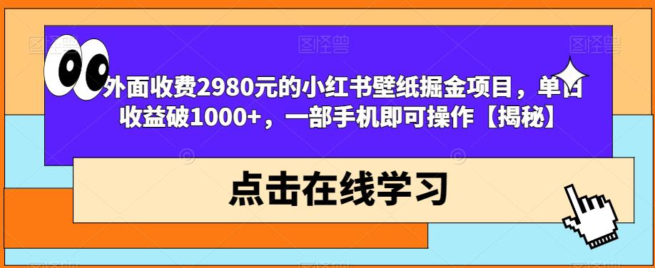 外面收费2980元的小红书壁纸掘金项目，单日收益破1000+，一部手机即可操作【揭秘】-逐浪前行