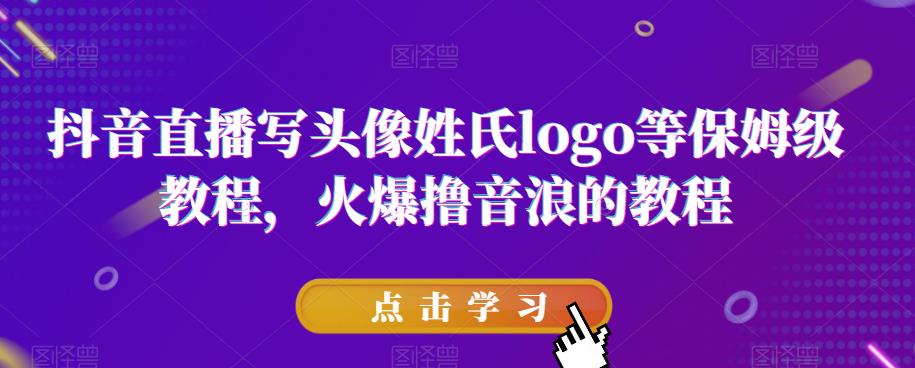 抖音直播写头像姓氏logo等保姆级教程，火爆撸音浪教程【揭秘】-逐浪前行