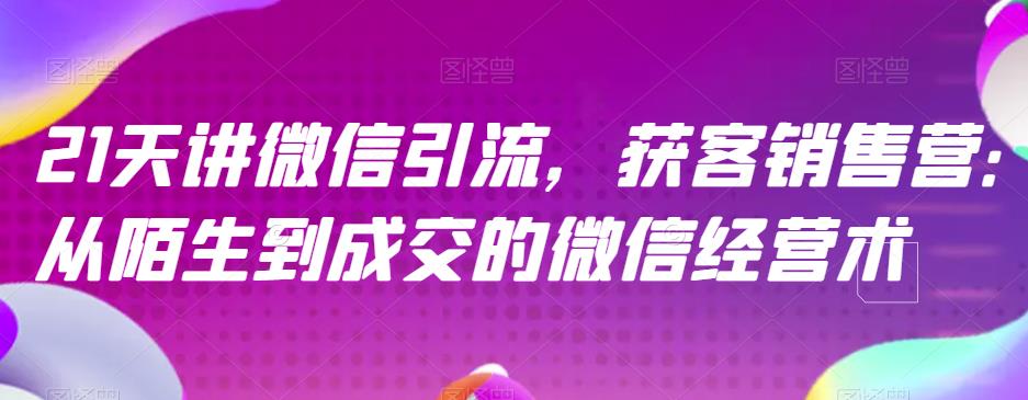 21天讲微信引流获客销售营，从陌生到成交的微信经营术-逐浪前行