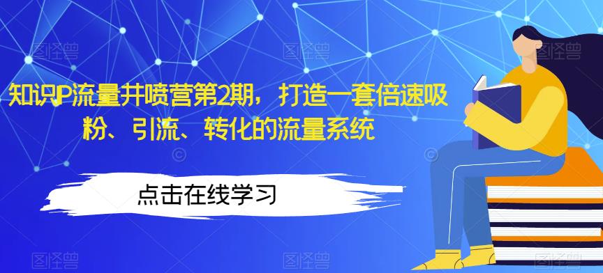 知识IP流量井喷营第2期，打造一套倍速吸粉、引流、转化的流量系统-逐浪前行