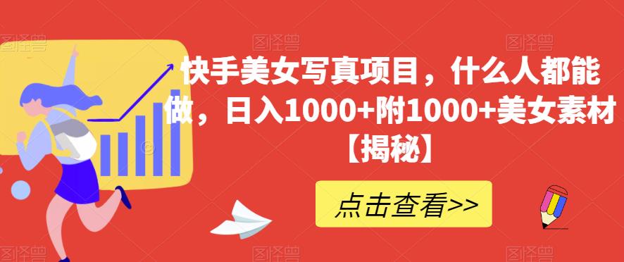快手美女写真项目，什么人都能做，日入1000+附1000+美女素材【揭秘】-逐浪前行