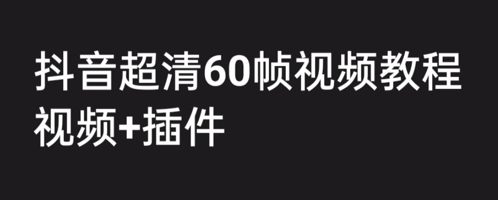 外面收费2300的抖音高清60帧视频教程，保证你能学会如何制作视频（教程+插件）-逐浪前行