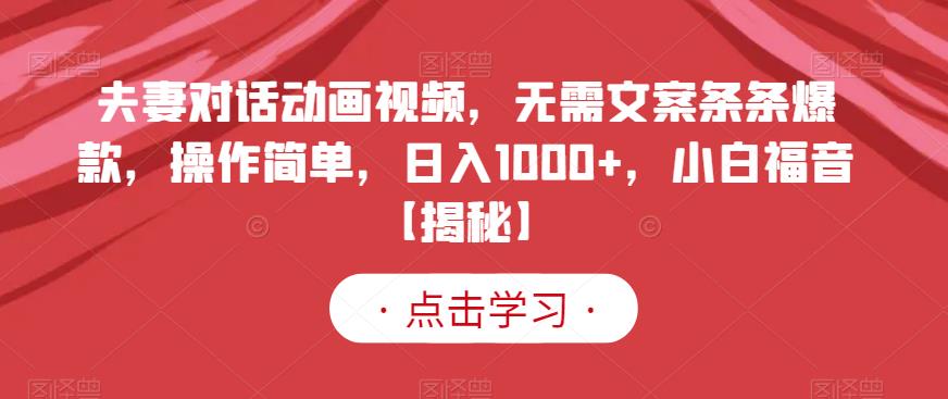 夫妻对话动画视频，无需文案条条爆款，操作简单，日入1000+，小白福音【揭秘】-逐浪前行