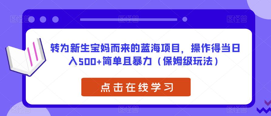 转为新生宝妈而来的蓝海项目，操作得当日入500+简单且暴力（保姆级玩法）【揭秘】-逐浪前行
