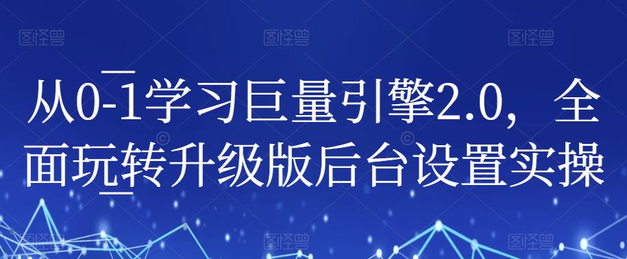 从0-1学习巨量引擎2.0，全面玩转升级版后台设置实操-逐浪前行
