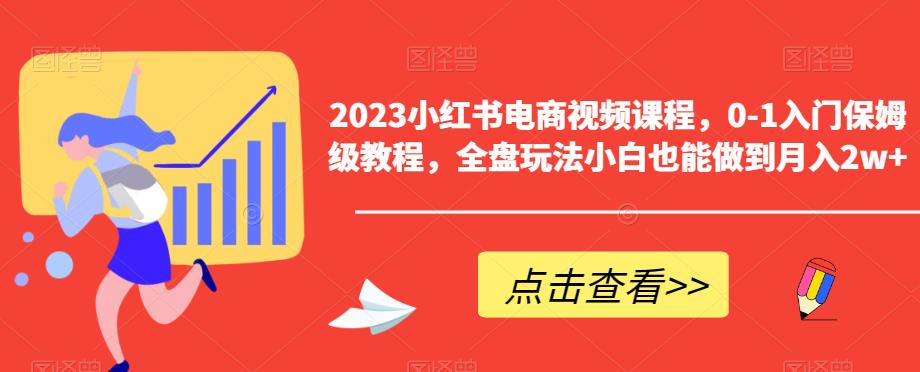 2023小红书电商视频课程，0-1入门保姆级教程，全盘玩法小白也能做到月入2w+-逐浪前行