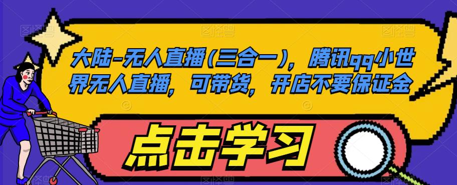 大陆-无人直播(三合一)，腾讯qq小世界无人直播，可带货，开店不要保证金-逐浪前行
