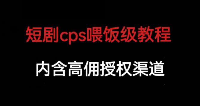 短剧cps喂饭级教学，内涵高佣授权渠道-逐浪前行