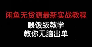 闲鱼无货源最新实战教程,喂饭级教学,教你无脑出单【揭秘】-逐浪前行