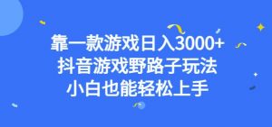 靠一款游戏日入3000+,抖音游戏野路子玩法,小白也能轻松上手【揭秘】-逐浪前行