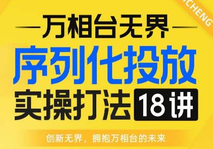 【万相台无界】序列化投放实操18讲线上实战班，全网首推，运营福音！-逐浪前行