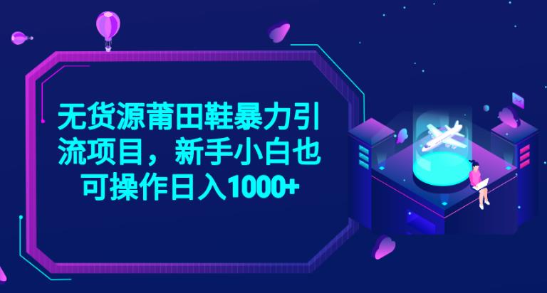 2023无货源莆田鞋暴力引流项目，新手小白也可实操日入1000+【揭秘】-逐浪前行