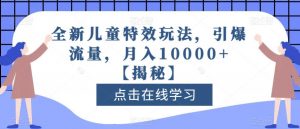 全新儿童特效玩法,引爆流量,月入10000+【揭秘】-逐浪前行