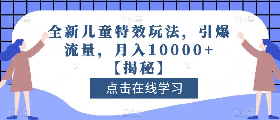 全新儿童特效玩法，引爆流量，月入10000+【揭秘】-逐浪前行