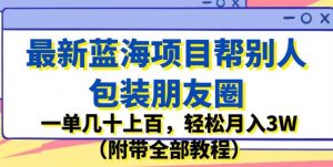 最新蓝海项目帮别人包装朋友圈,一单几十上百,轻松月入3W(附带全部教程)-逐浪前行