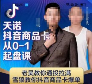 天诺老吴抖店品商卡从0-1起盘课,老吴教通你投拉满,雪狼你教抖音商品卡爆单-逐浪前行