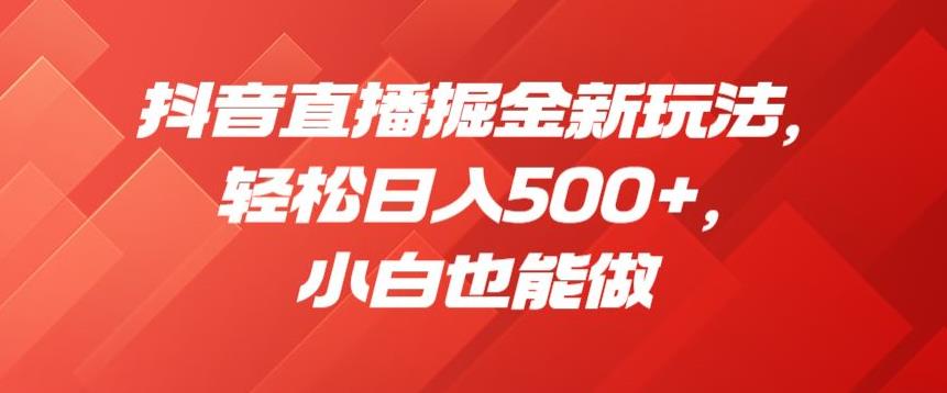 抖音直播掘金新玩法，轻松日入500+，小白也能做【揭秘】-逐浪前行