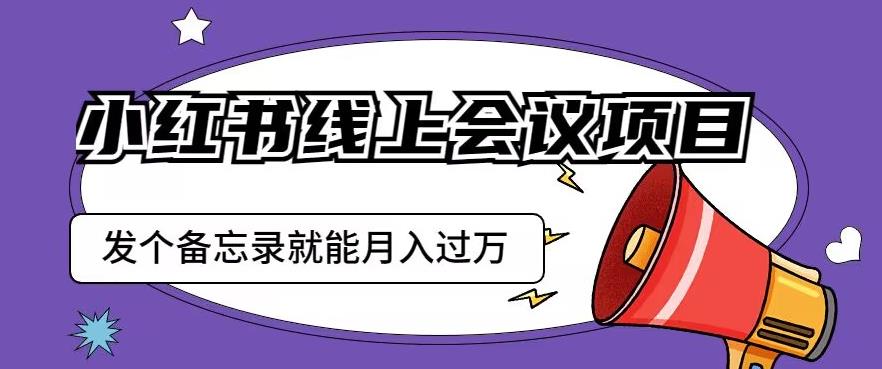 小红书线上会议项目，发一个备忘录笔记就能精准获客月入过万【揭秘】-逐浪前行