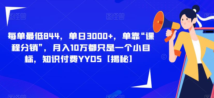 每单最低844，单日3000+，单靠“课程分销”，月入10万都只是一个小目标，知识付费YYDS【揭秘】-逐浪前行