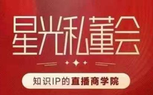 星光私董会（知识IP的直播商学院）赋能直播驱动的知识IP和老板，帮你做出高流量、高变现的直播间！-逐浪前行