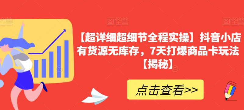 【超详细超细节全程实操】抖音小店有货源无库存，7天打爆商品卡玩法【揭秘】-逐浪前行
