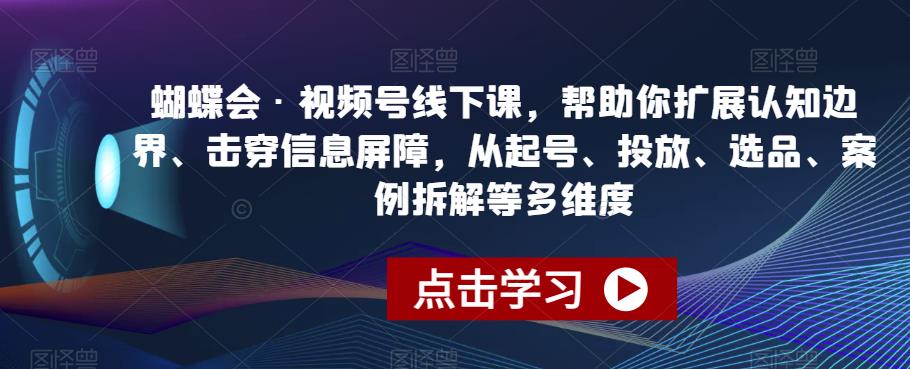 蝴蝶会·视频号线下课，帮助你扩展认知边界、击穿信息屏障，从起号、投放、选品、案例拆解等多维度-逐浪前行