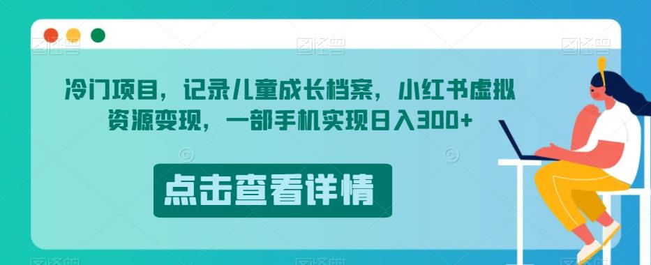 冷门项目，记录儿童成长档案，小红书虚拟资源变现，一部手机实现日入300+【揭秘】-逐浪前行