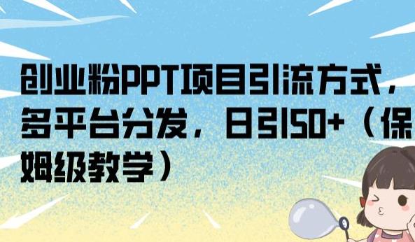 创业粉PPT项目引流方式，多平台分发，日引50+（保姆级教学）【揭秘】-逐浪前行