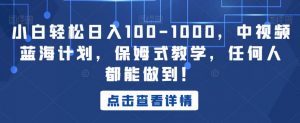 小白轻松日入100-1000,中视频蓝海计划,保姆式教学,任何人都能做到!【揭秘】-逐浪前行
