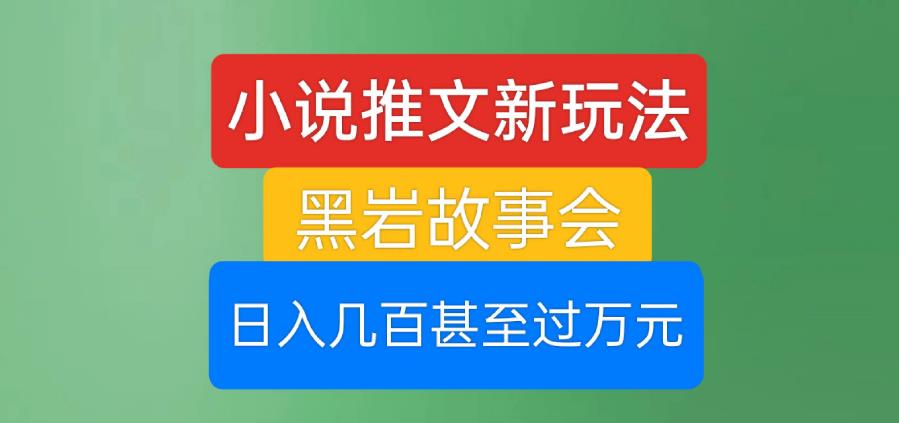小说推文新玩法，黑岩故事会，日入几百甚至过万元【揭秘】-逐浪前行