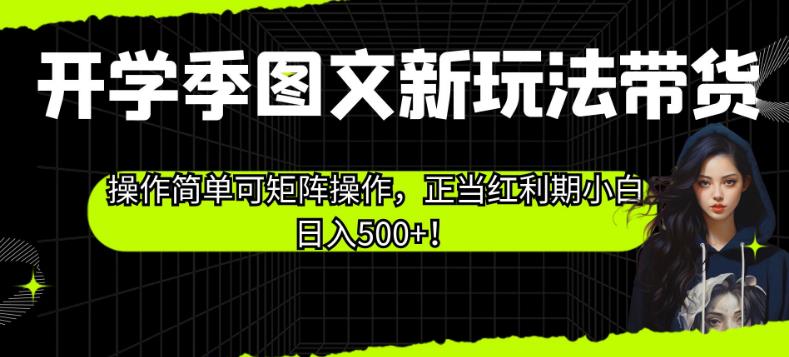 开学季图文新玩法带货，操作简单可矩阵操作，正当红利期小白日入500+！【揭秘】-逐浪前行