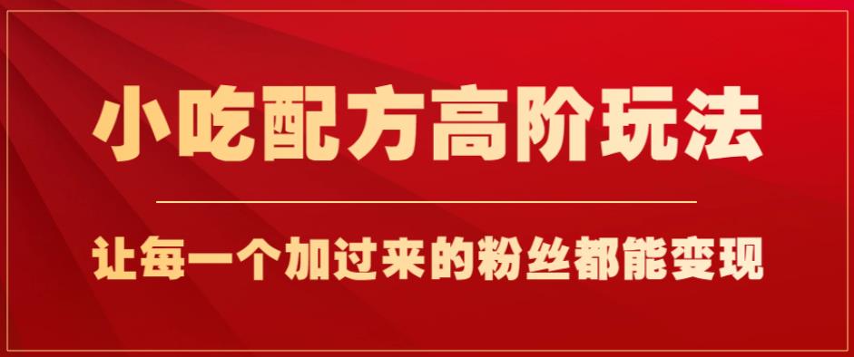 小吃配方高阶玩法，每个加过来的粉丝都能变现，一部手机轻松月入1w+【揭秘】-逐浪前行
