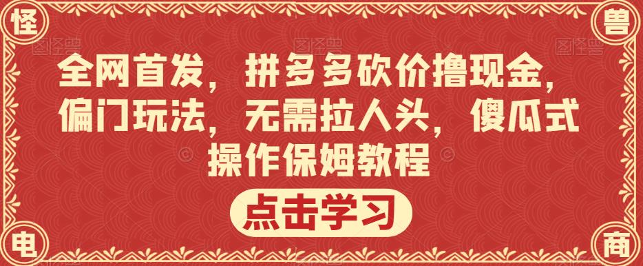 全网首发，拼多多砍价撸现金，偏门玩法，无需拉人头，傻瓜式操作保姆教程【揭秘】-逐浪前行