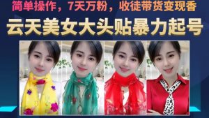 云天美女大头贴暴力起号教学,简单操作,7天万粉,收徒带货变现香-逐浪前行