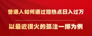 普通人如何通过蹭热点日入过万,以最近很火的孤注一掷为例【揭秘】-逐浪前行