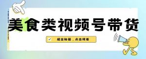 2023年视频号最新玩法,美食类视频号带货【内含去重方法】-逐浪前行