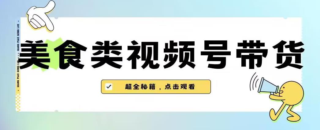 2023年视频号最新玩法，美食类视频号带货【内含去重方法】-逐浪前行