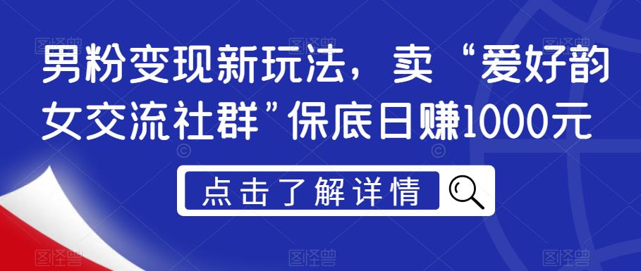 男粉变现新玩法，卖“爱好韵女交流社群”保底日赚1000元【揭秘】-逐浪前行
