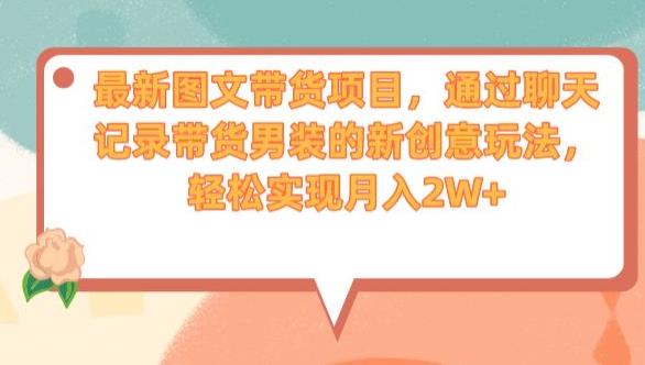 最新图文带货项目，通过聊天记录带货男装的新创意玩法，轻松实现月入2W+【揭秘】-逐浪前行