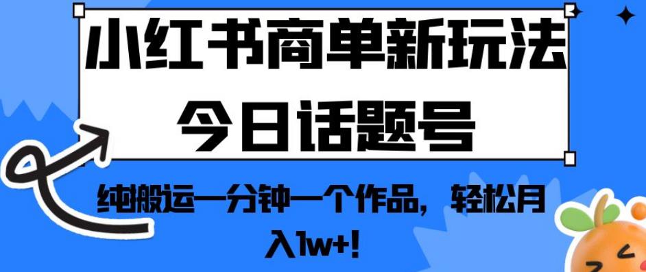小红书商单新玩法今日话题号，纯搬运一分钟一个作品，轻松月入1w+！【揭秘】-逐浪前行