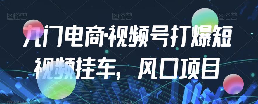 九门电商·视频号打爆短视频挂车，风口项目-逐浪前行