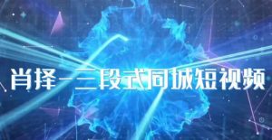 肖择-抖音同城短视频,三段式同城短视频实操-逐浪前行