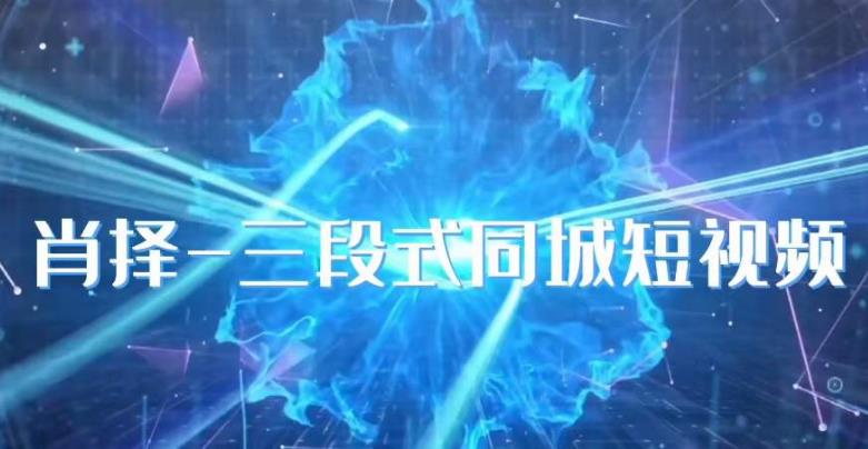 肖择-抖音同城短视频，​三段式同城短视频实操-逐浪前行