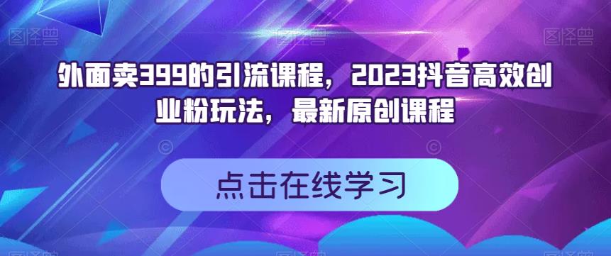 外面卖399的引流课程，2023抖音高效创业粉玩法，最新原创课程-逐浪前行