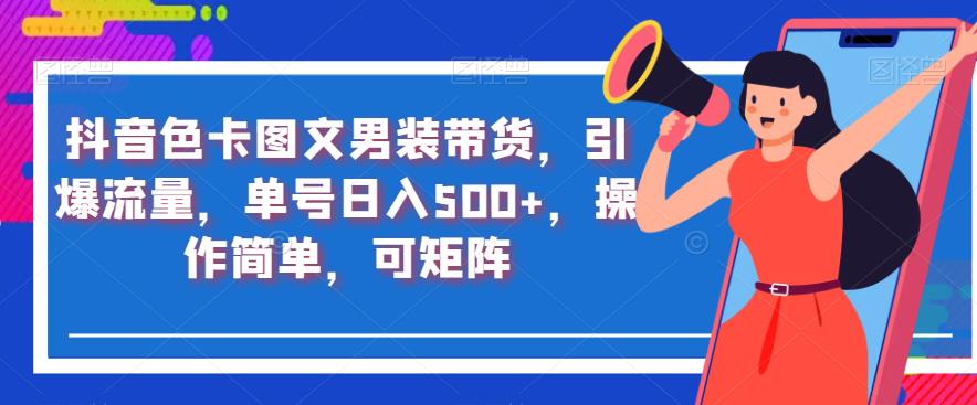 抖音色卡图文男装带货，引爆流量，单号日入500+，操作简单，可矩阵【揭秘】-逐浪前行